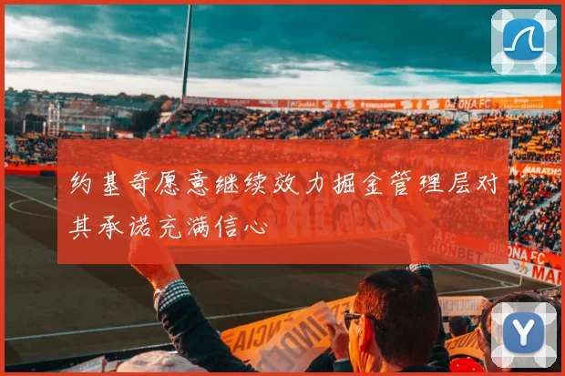 约基奇愿意继续效力掘金管理层对其承诺充满信心