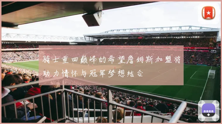骑士重回巅峰的希望詹姆斯加盟将助力情怀与冠军梦想结合