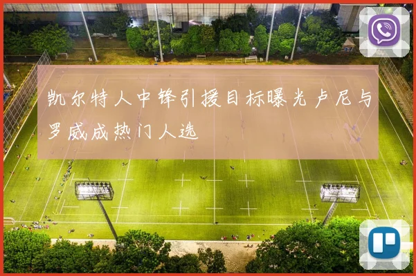 凯尔特人中锋引援目标曝光卢尼与罗威成热门人选