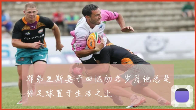 邓弗里斯妻子回忆初恋岁月他总是将足球置于生活之上