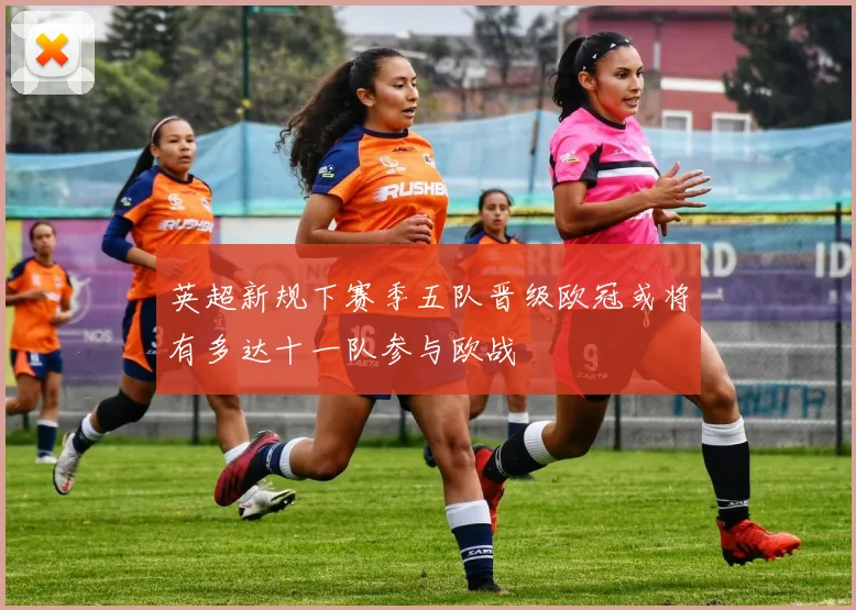英超新规下赛季五队晋级欧冠或将有多达十一队参与欧战