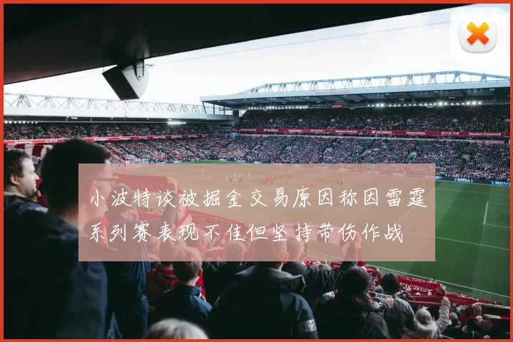 小波特谈被掘金交易原因称因雷霆系列赛表现不佳但坚持带伤作战