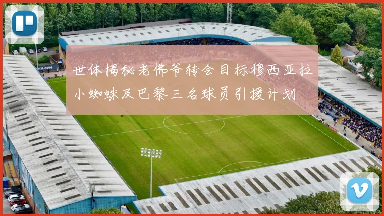 世体揭秘老佛爷转会目标穆西亚拉小蜘蛛及巴黎三名球员引援计划