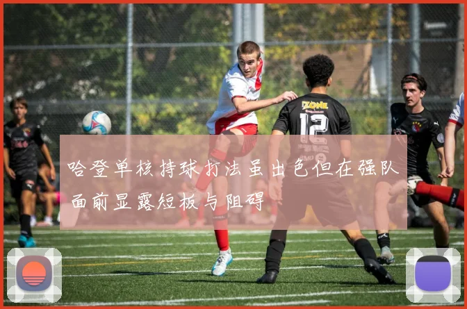 哈登单核持球打法虽出色但在强队面前显露短板与阻碍
