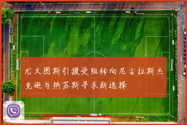 尤文图斯引援受阻转向尼古拉斯杰克逊与热苏斯寻求新选择
